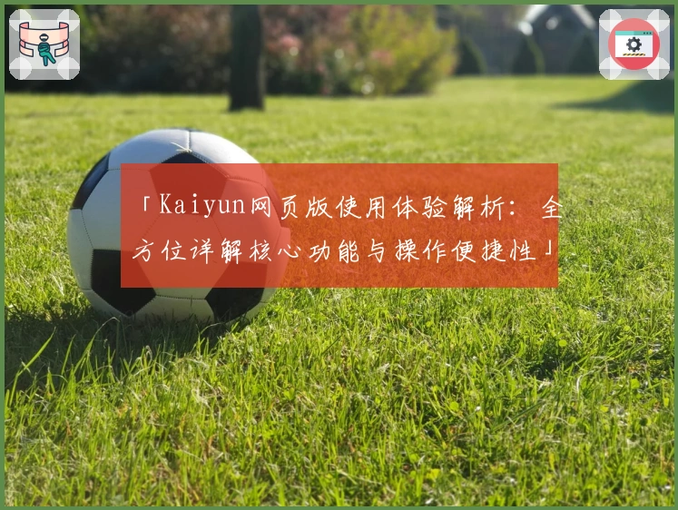 「Kaiyun网页版使用体验解析:全方位详解核心功能与操作便捷性」