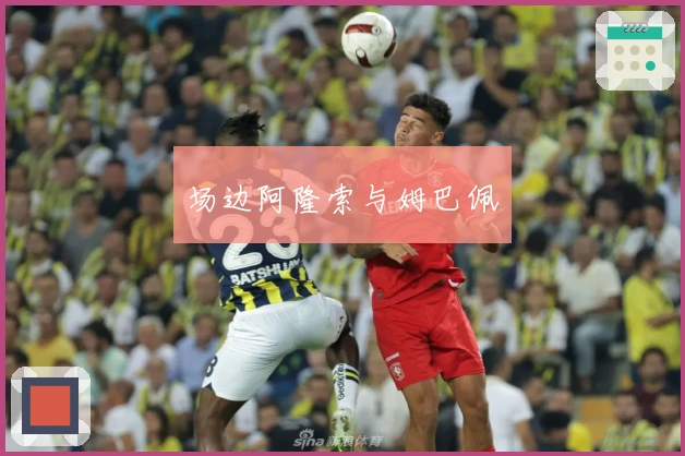 场边阿隆索与姆巴佩
