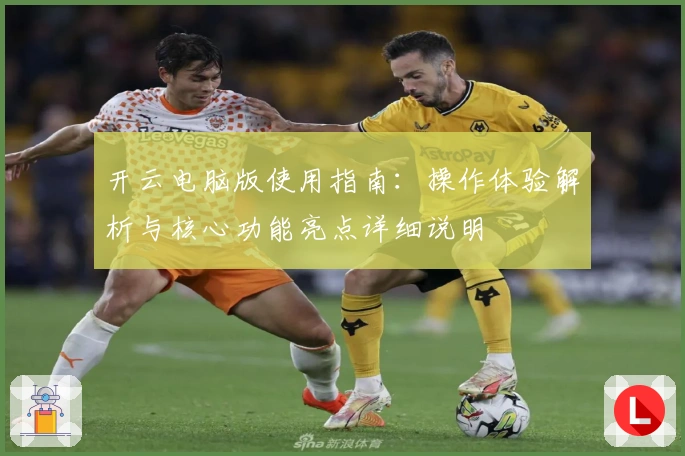开云电脑版使用指南：操作体验解析与核心功能亮点详细说明