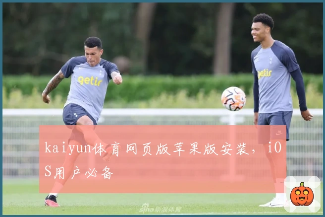 kaiyun体育网页版苹果版安装，iOS用户必备