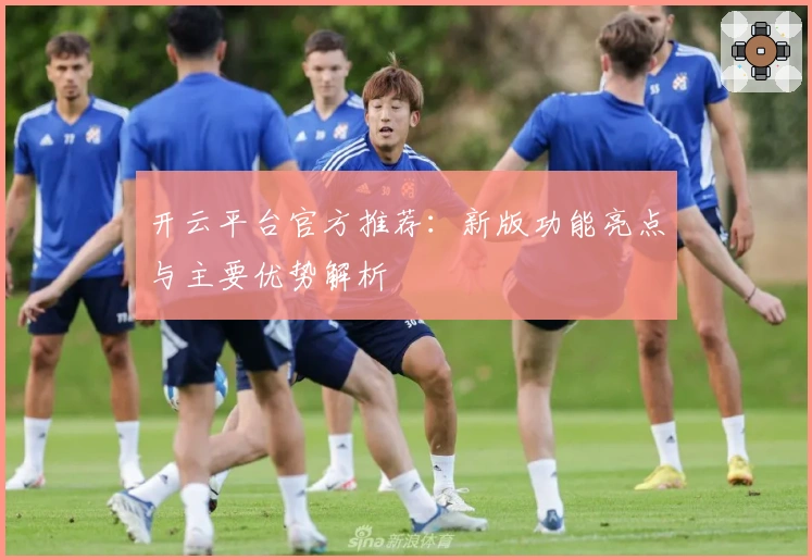 开云平台官方推荐：新版功能亮点与主要优势解析