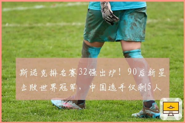 斯诺克排名赛32强出炉！90后新星击败世界冠军，中国选手仅剩5人