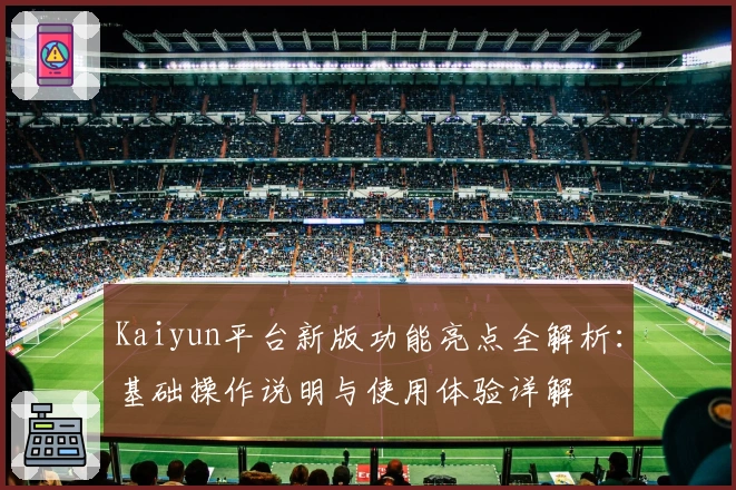 Kaiyun平台新版功能亮点全解析:基础操作说明与使用体验详解