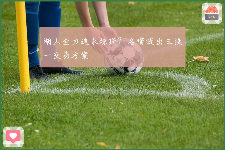 湖人全力追求琼斯？名嘴提出三换一交易方案