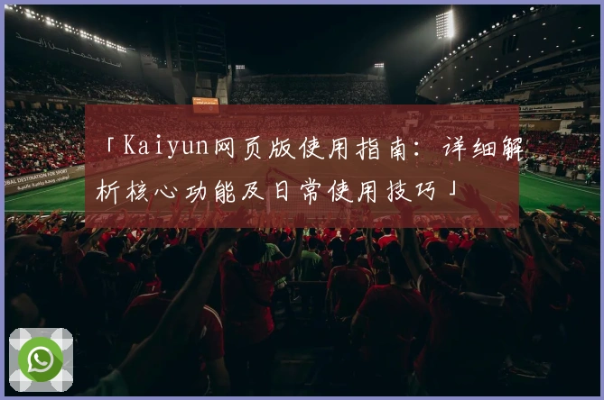 「Kaiyun网页版使用指南：详细解析核心功能及日常使用技巧」