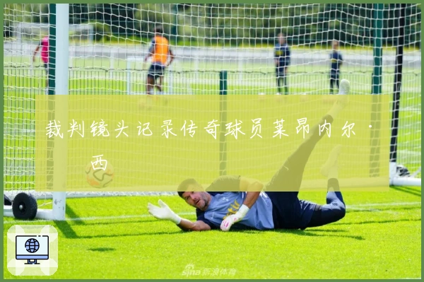 裁判镜头记录传奇球员莱昂内尔·梅西