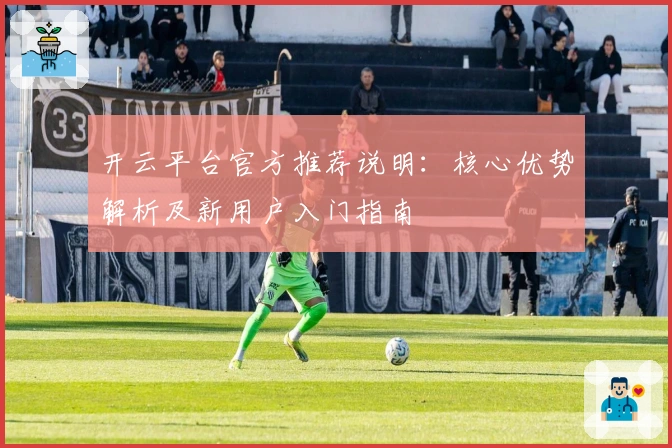 开云平台官方推荐说明：核心优势解析及新用户入门指南