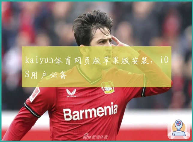 kaiyun体育网页版苹果版安装,iOS用户必备
