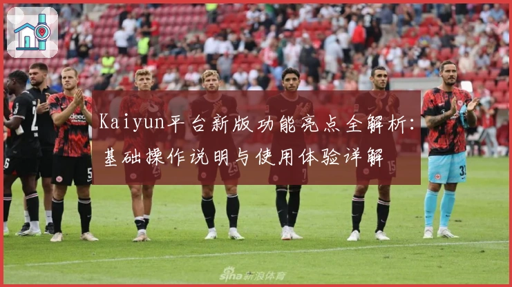 Kaiyun平台新版功能亮点全解析：基础操作说明与使用体验详解