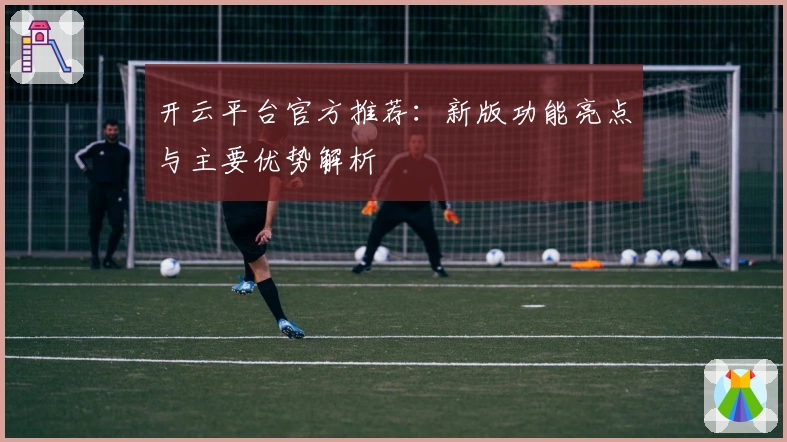 开云平台官方推荐：新版功能亮点与主要优势解析