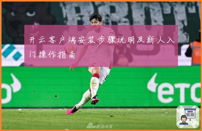 开云客户端安装步骤说明及新人入门操作指南