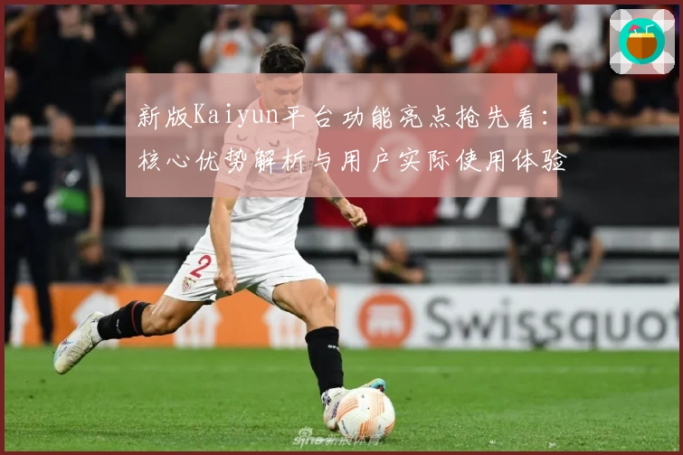 新版Kaiyun平台功能亮点抢先看:核心优势解析与用户实际使用体验分享