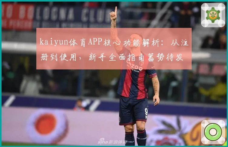 kaiyun体育APP核心功能解析：从注册到使用，新手全面指南蓄势待发
