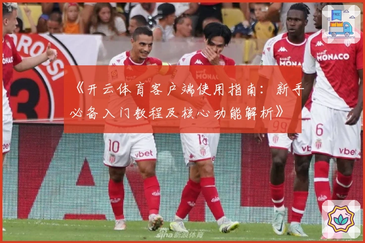 《开云体育客户端使用指南：新手必备入门教程及核心功能解析》