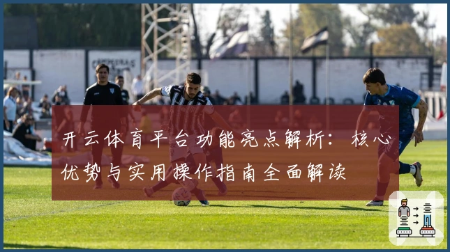 开云体育平台功能亮点解析:核心优势与实用操作指南全面解读