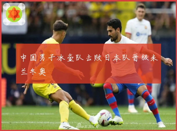 中国男子冰壶队击败日本队晋级米兰冬奥