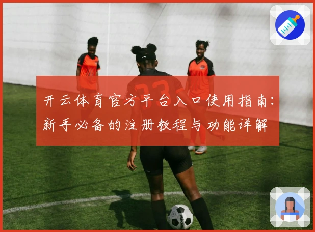 开云体育官方平台入口使用指南：新手必备的注册教程与功能详解