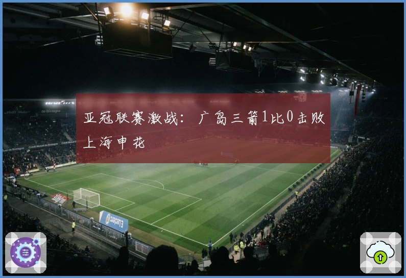 亚冠联赛激战：广岛三箭1比0击败上海申花